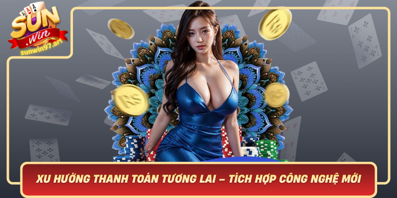 Xu Hướng Thanh Toán Tương Lai – Tích Hợp Công Nghệ Mới Xu Huong Thanh Toan Tuong Lai Tich Hop Cong Nghe Moi
